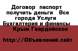 Договор, паспорт, получить деньги - Все города Услуги » Бухгалтерия и финансы   . Крым,Гвардейское